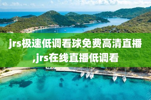jrs极速低调看球免费高清直播,jrs在线直播低调看