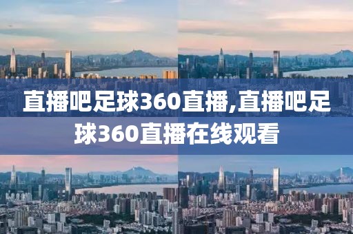 直播吧足球360直播,直播吧足球360直播在线观看