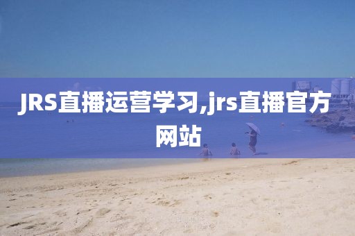 JRS直播运营学习,jrs直播官方网站