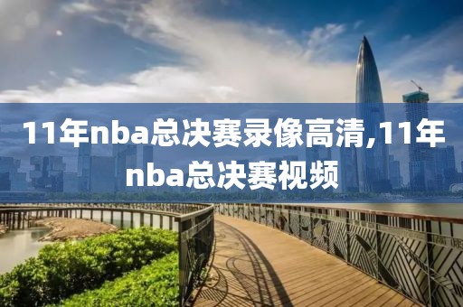 11年nba总决赛录像高清,11年nba总决赛视频