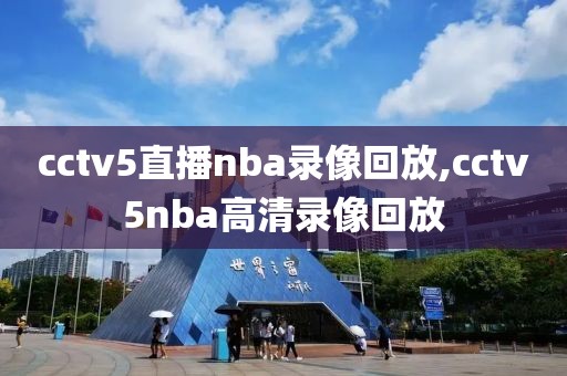 cctv5直播nba录像回放,cctv5nba高清录像回放