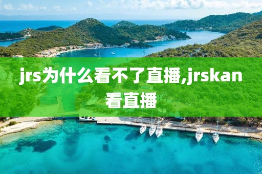 jrs为什么看不了直播,jrskan看直播