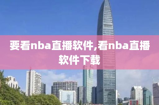 要看nba直播软件,看nba直播软件下载