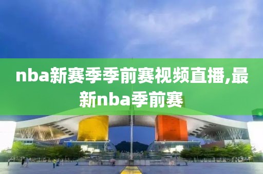 nba新赛季季前赛视频直播,最新nba季前赛