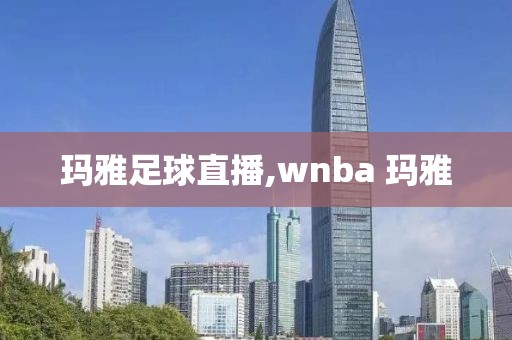 玛雅足球直播,wnba 玛雅