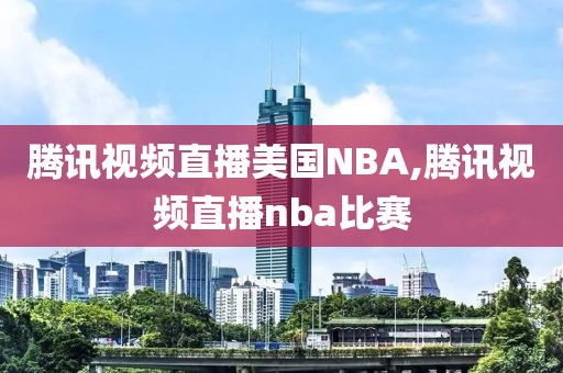 腾讯视频直播美国NBA,腾讯视频直播nba比赛