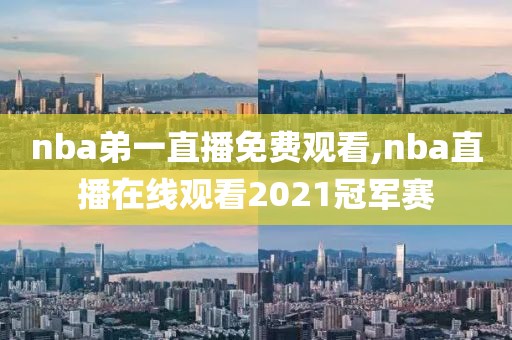 nba弟一直播免费观看,nba直播在线观看2021冠军赛