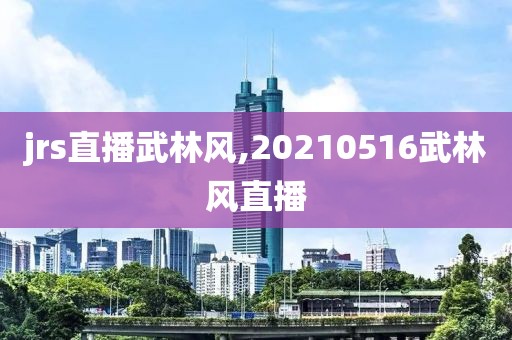 jrs直播武林风,20210516武林风直播