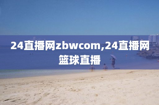 24直播网zbwcom,24直播网篮球直播