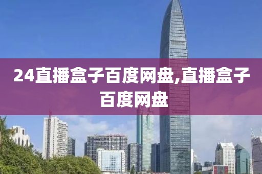 24直播盒子百度网盘,直播盒子 百度网盘