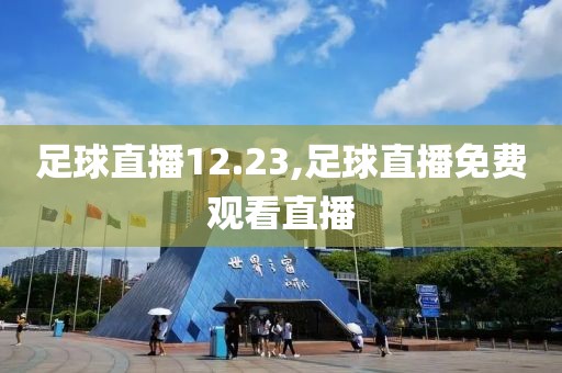 足球直播12.23,足球直播免费观看直播