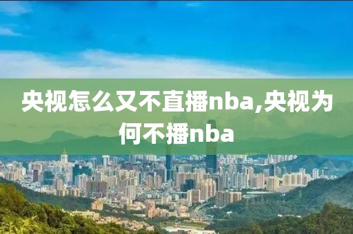 央视怎么又不直播nba,央视为何不播nba