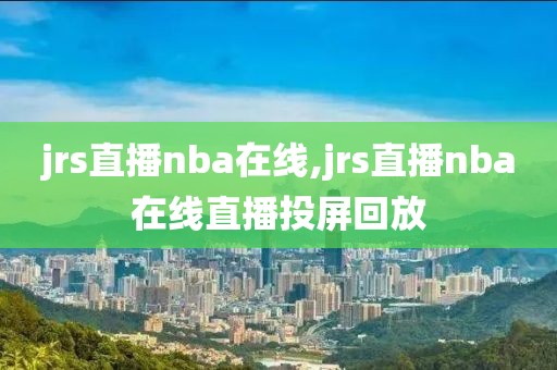 jrs直播nba在线,jrs直播nba在线直播投屏回放