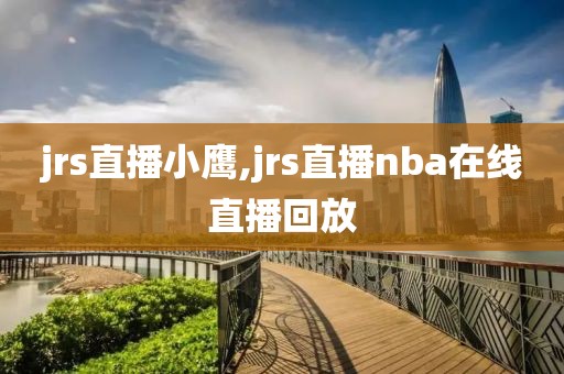 jrs直播小鹰,jrs直播nba在线直播回放