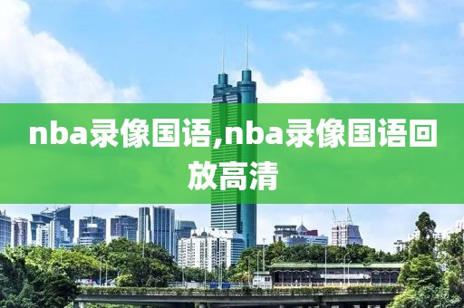 nba录像国语,nba录像国语回放高清