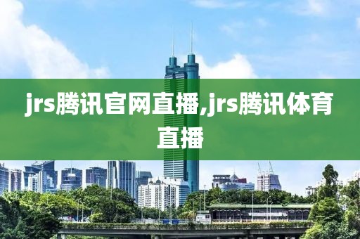 jrs腾讯官网直播,jrs腾讯体育直播