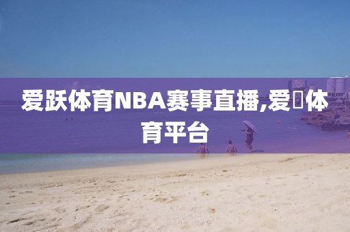 爱跃体育NBA赛事直播,爱慱体育平台