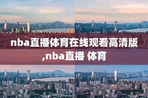 nba直播体育在线观看高清版,nba直播 体育