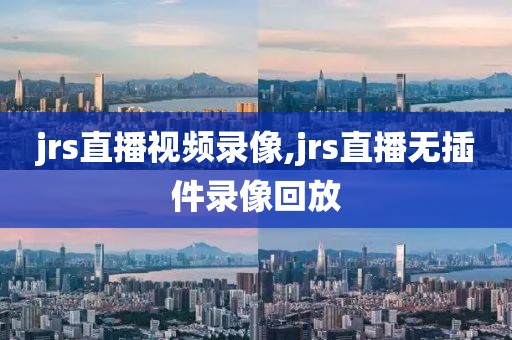 jrs直播视频录像,jrs直播无插件录像回放