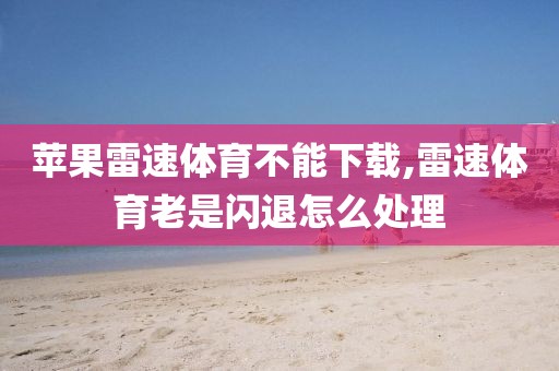 苹果雷速体育不能下载,雷速体育老是闪退怎么处理