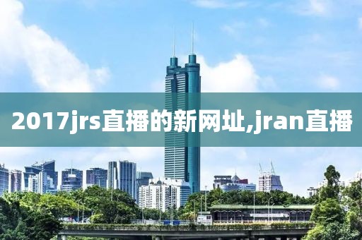 2017jrs直播的新网址,jran直播