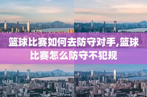 篮球比赛如何去防守对手,篮球比赛怎么防守不犯规