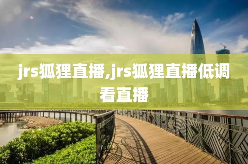jrs狐狸直播,jrs狐狸直播低调看直播