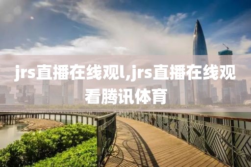 jrs直播在线观l,jrs直播在线观看腾讯体育