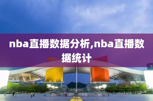 nba直播数据分析,nba直播数据统计