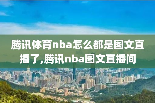 腾讯体育nba怎么都是图文直播了,腾讯nba图文直播间