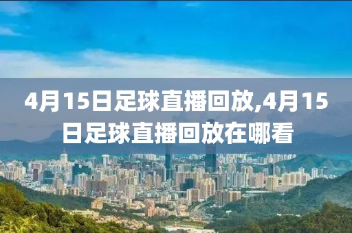 4月15日足球直播回放,4月15日足球直播回放在哪看