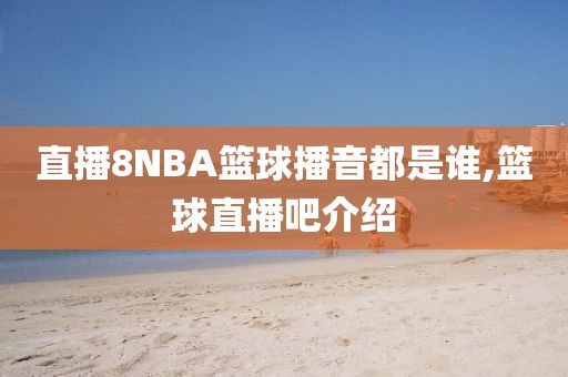 直播8NBA篮球播音都是谁,篮球直播吧介绍