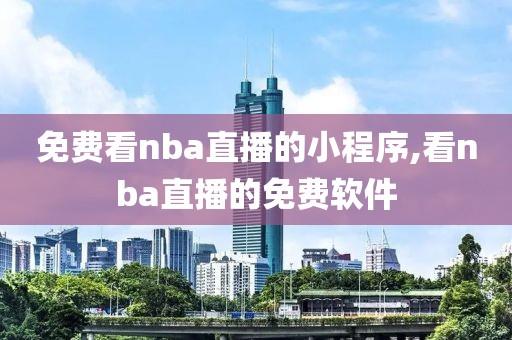 免费看nba直播的小程序,看nba直播的免费软件