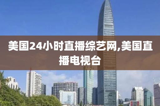 美国24小时直播综艺网,美国直播电视台