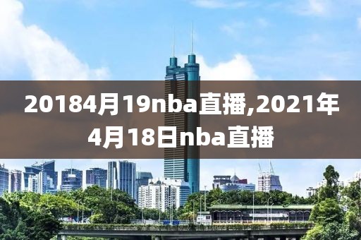 20184月19nba直播,2021年4月18日nba直播