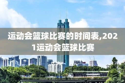 运动会篮球比赛的时间表,2021运动会篮球比赛