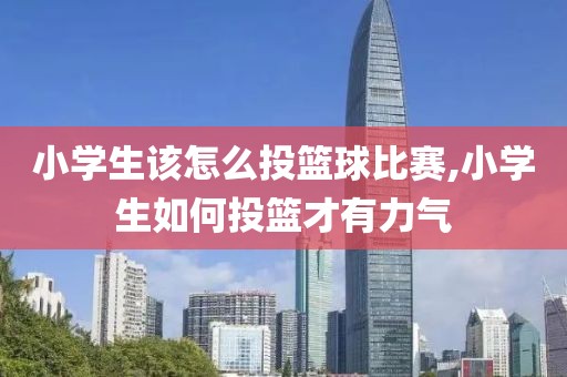小学生该怎么投篮球比赛,小学生如何投篮才有力气