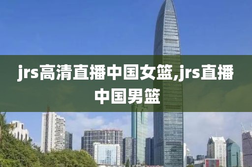 jrs高清直播中国女篮,jrs直播中国男篮