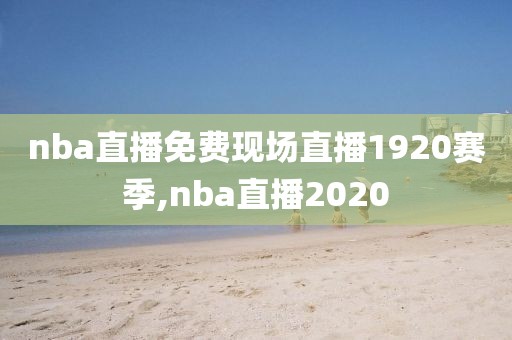 nba直播免费现场直播1920赛季,nba直播2020