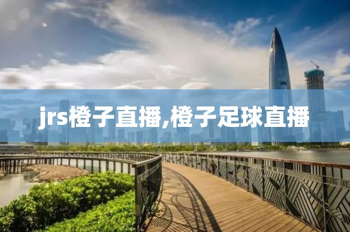 jrs橙子直播,橙子足球直播