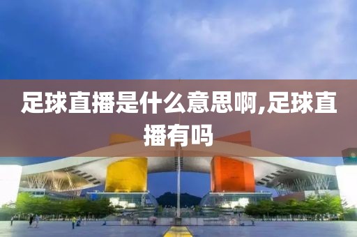 足球直播是什么意思啊,足球直播有吗