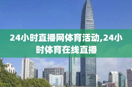 24小时直播网体育活动,24小时体育在线直播