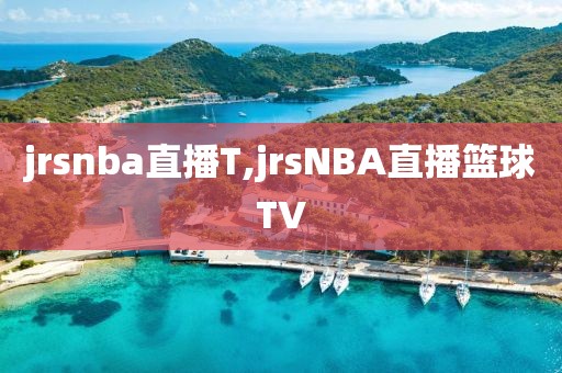 jrsnba直播T,jrsNBA直播篮球TV