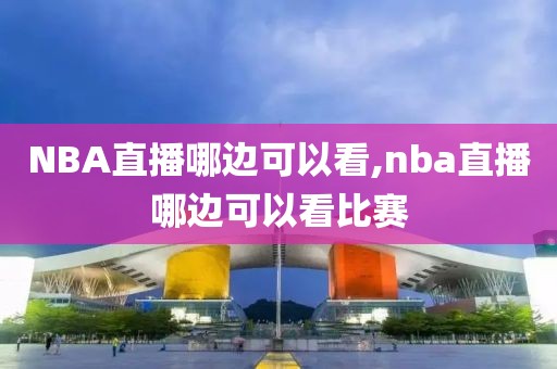 NBA直播哪边可以看,nba直播哪边可以看比赛