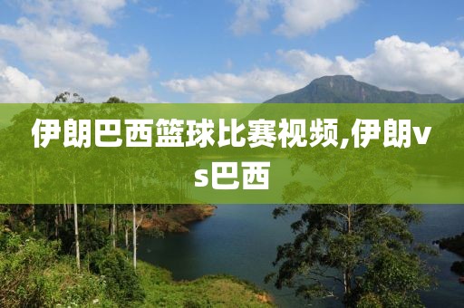 伊朗巴西篮球比赛视频,伊朗vs巴西