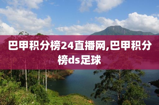 巴甲积分榜24直播网,巴甲积分榜ds足球