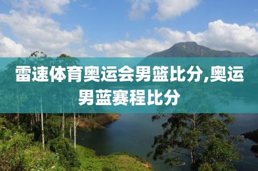 雷速体育奥运会男篮比分,奥运男蓝赛程比分