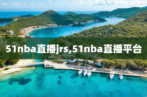 51nba直播jrs,51nba直播平台