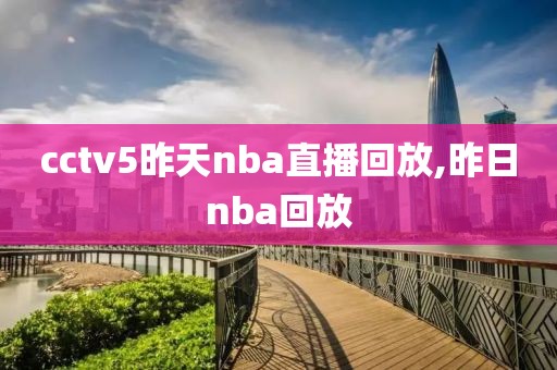 cctv5昨天nba直播回放,昨日nba回放