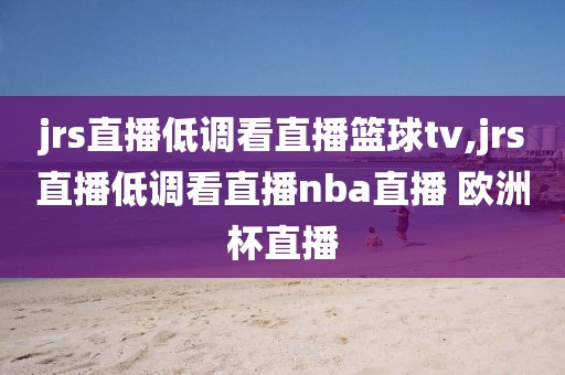 jrs直播低调看直播篮球tv,jrs直播低调看直播nba直播 欧洲杯直播